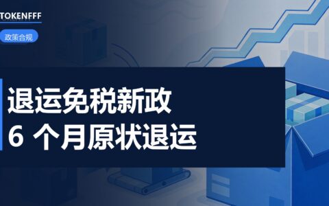 退运免税新政落地：9810出口6个月内原状退运免三税