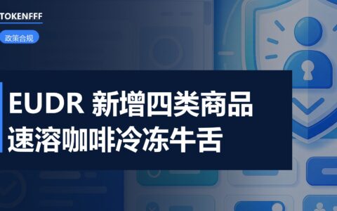 EUDR 附件一 9 月 18 日整体换表 旧清单整份作废 速溶咖啡冷冻牛舌 2027 年底适用