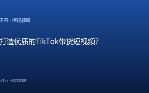 如何打造优质的TikTok带货短视频？
