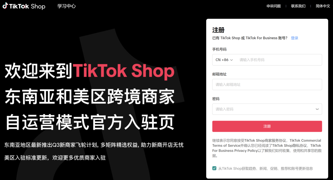 图片展示的是TikTok Shop的注册页面。页面上方有“学习中心”“申诉问题”“联系我们”“简体中文”等选项。左侧以黑色背景配红色文字，欢迎来到TikTok Shop东南亚和美区跨境商家自运营模式官方入驻页，介绍东南亚地区新商家飞轮计划等。右侧是注册表单，需输入手机号码、邮箱、密码等信息，下方有勾选框，提示已阅读相关协议，还提供“从TikTok Shop获取趋势、新闻、促销、推荐账号更新信息”的选项。该图与文档中介绍TikTok Shop入驻流程的上下文相关，是入驻流程中注册环节的展示。